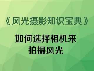 如何选择相机来拍摄风光《风光摄影知识宝典》