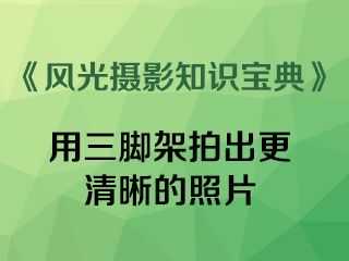 用三脚架拍出更清晰的照片《风光摄影知识宝典》