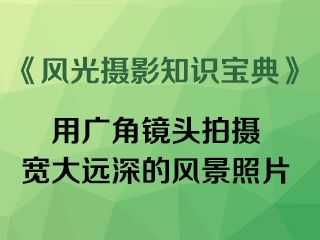 用广角镜头拍摄宽大远深的风景照片《风光摄影知识宝典》