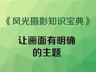 让画面有明确的主题《风光摄影知识宝典》