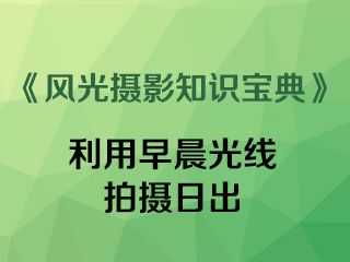 利用早晨光线拍摄日出《风光摄影知识宝典》