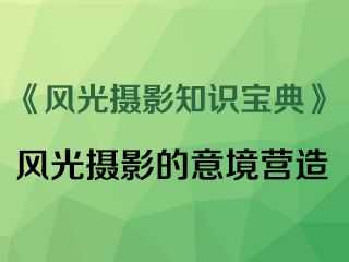风光摄影的意境营造《风光摄影知识宝典》